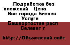 Подработка без вложений › Цена ­ 1 000 - Все города Бизнес » Услуги   . Башкортостан респ.,Салават г.